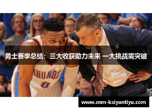 勇士赛季总结:三大收获助力未来 一大挑战需突破 勇士赛季总结:三大收获助力未来 一大挑战需突破