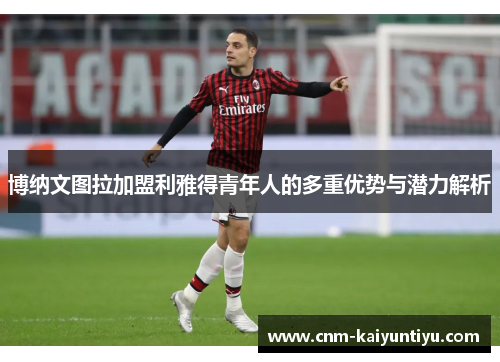 博纳文图拉加盟利雅得青年人的多重优势与潜力解析