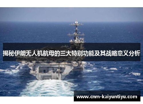 揭秘伊朗无人机航母的三大特别功能及其战略意义分析