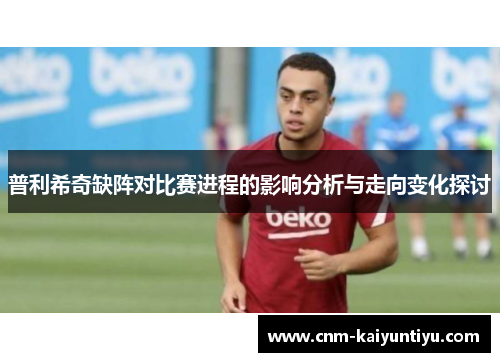 普利希奇缺阵对比赛进程的影响分析与走向变化探讨