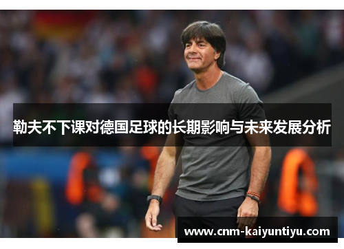 勒夫不下课对德国足球的长期影响与未来发展分析