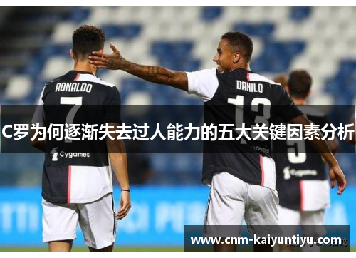 C罗为何逐渐失去过人能力的五大关键因素分析