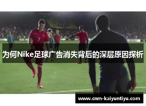 为何Nike足球广告消失背后的深层原因探析