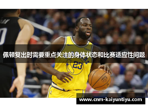 佩顿复出时需要重点关注的身体状态和比赛适应性问题