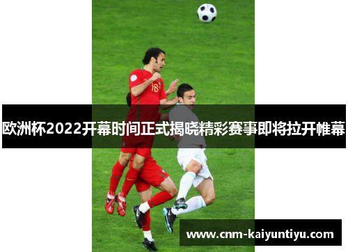 欧洲杯2022开幕时间正式揭晓精彩赛事即将拉开帷幕