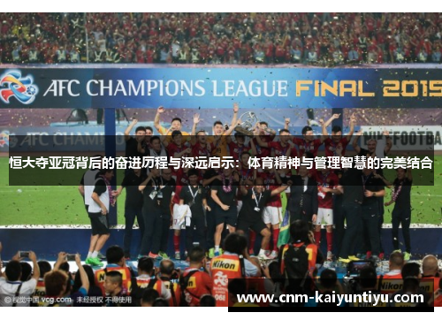 恒大夺亚冠背后的奋进历程与深远启示：体育精神与管理智慧的完美结合