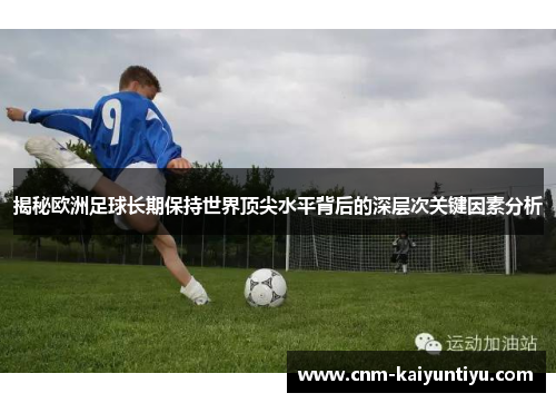 揭秘欧洲足球长期保持世界顶尖水平背后的深层次关键因素分析