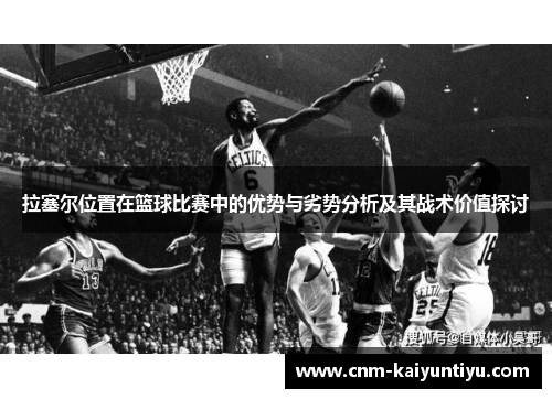 拉塞尔位置在篮球比赛中的优势与劣势分析及其战术价值探讨