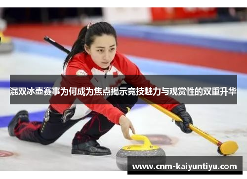 混双冰壶赛事为何成为焦点揭示竞技魅力与观赏性的双重升华