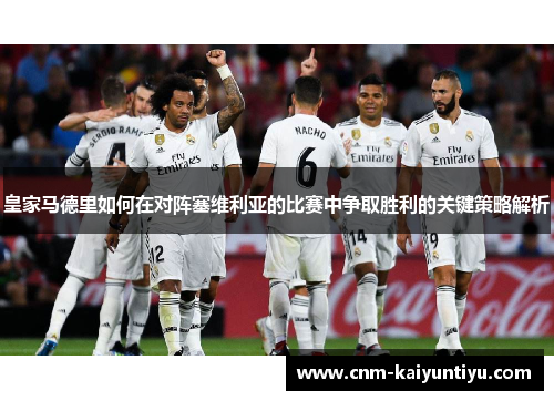 皇家马德里如何在对阵塞维利亚的比赛中争取胜利的关键策略解析