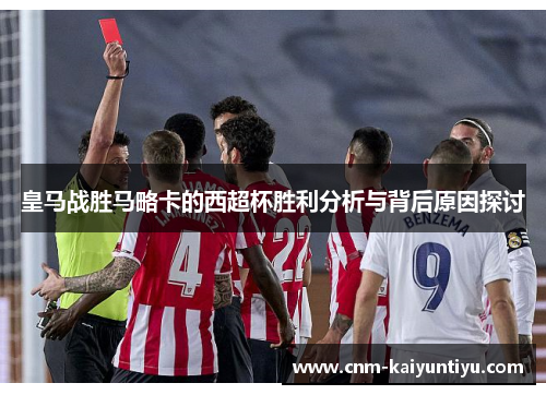 皇马战胜马略卡的西超杯胜利分析与背后原因探讨