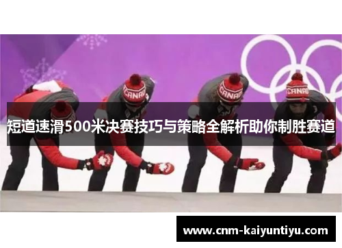 短道速滑500米决赛技巧与策略全解析助你制胜赛道