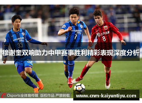 穆谢奎双响助力中甲赛事胜利精彩表现深度分析