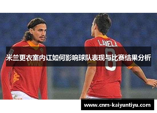 米兰更衣室内讧如何影响球队表现与比赛结果分析