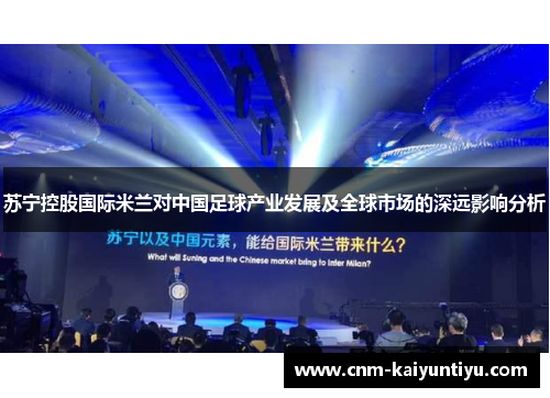 苏宁控股国际米兰对中国足球产业发展及全球市场的深远影响分析