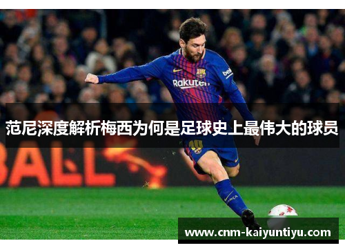 范尼深度解析梅西为何是足球史上最伟大的球员