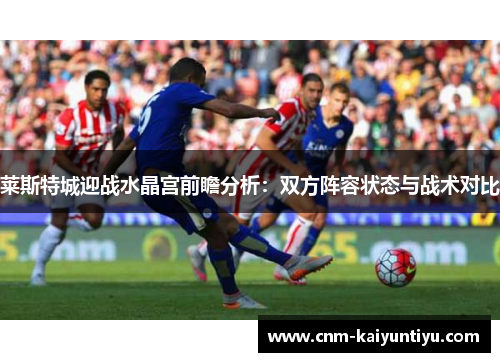 莱斯特城迎战水晶宫前瞻分析：双方阵容状态与战术对比