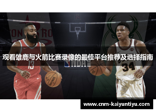 观看雄鹿与火箭比赛录像的最佳平台推荐及选择指南