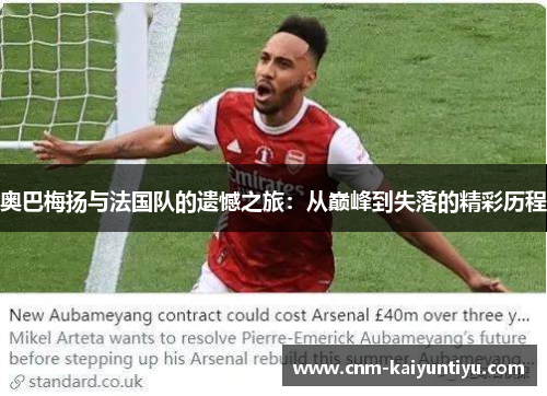 奥巴梅扬与法国队的遗憾之旅:从巅峰到失落的精彩历程 奥巴梅扬与法国队的遗憾之旅:从巅峰到失落的精彩历程