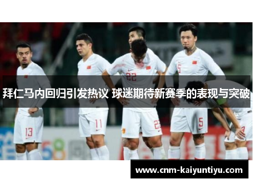 拜仁马内回归引发热议 球迷期待新赛季的表现与突破 拜仁马内回归引发热议 球迷期待新赛季的表现与突破