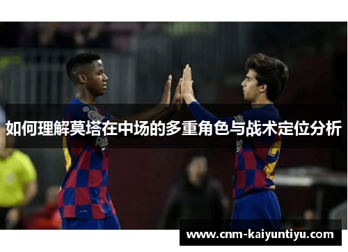 如何理解莫塔在中场的多重角色与战术定位分析 如何理解莫塔在中场的多重角色与战术定位分析