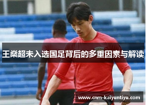 王燊超未入选国足背后的多重因素与解读 王燊超未入选国足背后的多重因素与解读