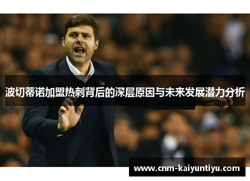 波切蒂诺加盟热刺背后的深层原因与未来发展潜力分析 波切蒂诺加盟热刺背后的深层原因与未来发展潜力分析