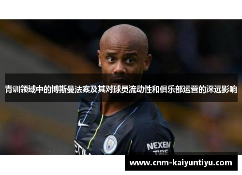 青训领域中的博斯曼法案及其对球员流动性和俱乐部运营的深远影响