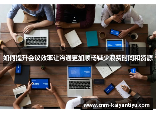如何提升会议效率让沟通更加顺畅减少浪费时间和资源