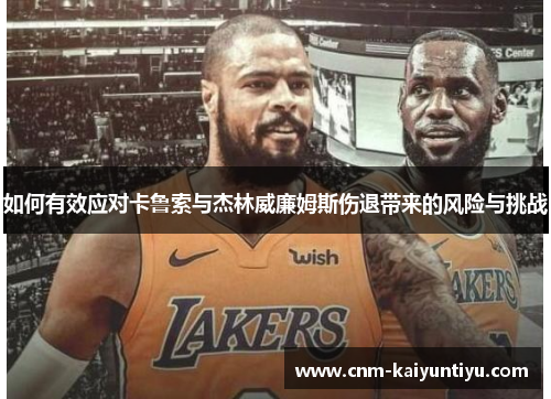 如何有效应对卡鲁索与杰林威廉姆斯伤退带来的风险与挑战 如何有效应对卡鲁索与杰林威廉姆斯伤退带来的风险与挑战