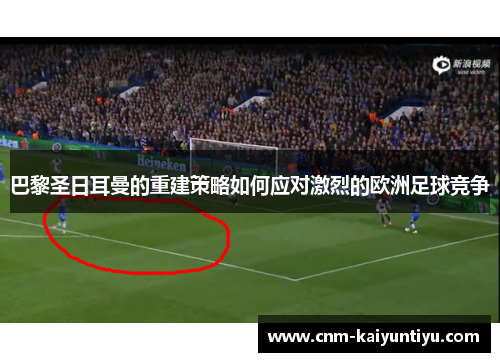 巴黎圣日耳曼的重建策略如何应对激烈的欧洲足球竞争