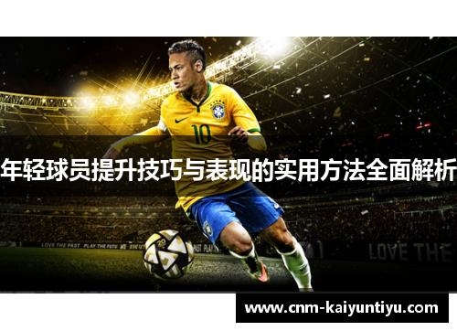 年轻球员提升技巧与表现的实用方法全面解析