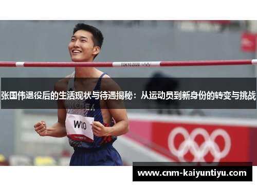 张国伟退役后的生活现状与待遇揭秘:从运动员到新身份的转变与挑战 张国伟退役后的生活现状与待遇揭秘:从运动员到新身份的转变与挑战