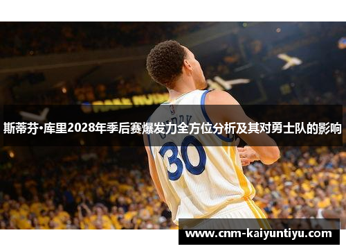 斯蒂芬·库里2028年季后赛爆发力全方位分析及其对勇士队的影响 斯蒂芬·库里2028年季后赛爆发力全方位分析及其对勇士队的影响