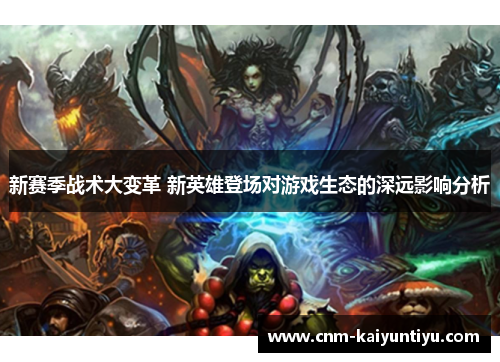新赛季战术大变革 新英雄登场对游戏生态的深远影响分析 新赛季战术大变革 新英雄登场对游戏生态的深远影响分析