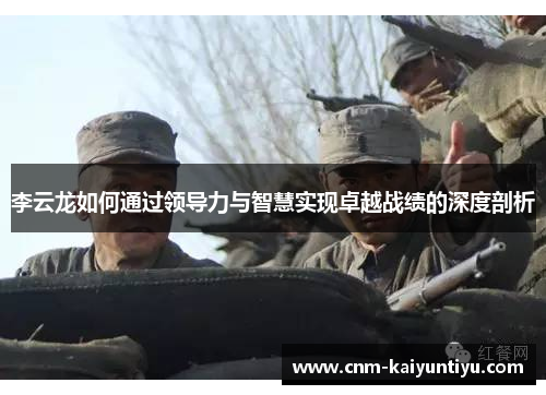 李云龙如何通过领导力与智慧实现卓越战绩的深度剖析 李云龙如何通过领导力与智慧实现卓越战绩的深度剖析