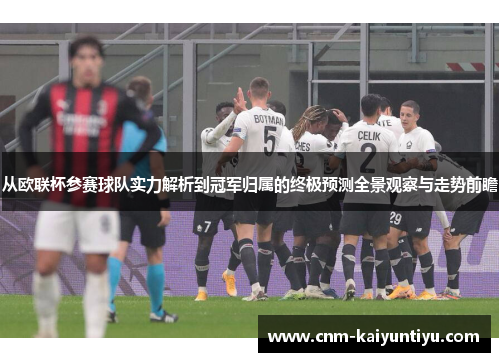 从欧联杯参赛球队实力解析到冠军归属的终极预测全景观察与走势前瞻 从欧联杯参赛球队实力解析到冠军归属的终极预测全景观察与走势前瞻