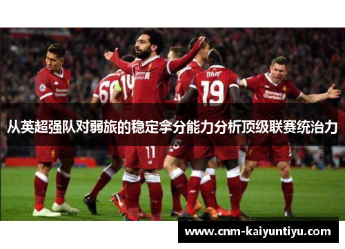 从英超强队对弱旅的稳定拿分能力分析顶级联赛统治力 从英超强队对弱旅的稳定拿分能力分析顶级联赛统治力