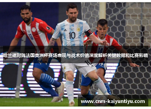 哈兰德对阵法国美洲杯赛场表现与战术价值深度解析关键数据和比赛影响 哈兰德对阵法国美洲杯赛场表现与战术价值深度解析关键数据和比赛影响