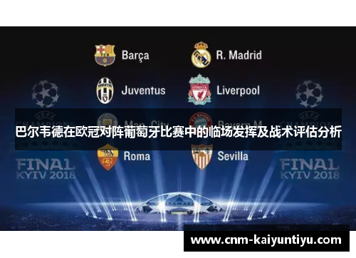 巴尔韦德在欧冠对阵葡萄牙比赛中的临场发挥及战术评估分析 巴尔韦德在欧冠对阵葡萄牙比赛中的临场发挥及战术评估分析