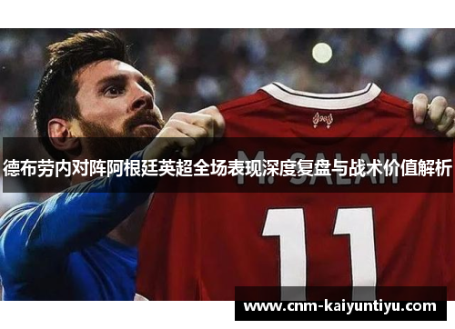 德布劳内对阵阿根廷英超全场表现深度复盘与战术价值解析 德布劳内对阵阿根廷英超全场表现深度复盘与战术价值解析