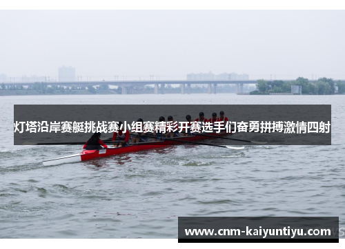 灯塔沿岸赛艇挑战赛小组赛精彩开赛选手们奋勇拼搏激情四射 灯塔沿岸赛艇挑战赛小组赛精彩开赛选手们奋勇拼搏激情四射