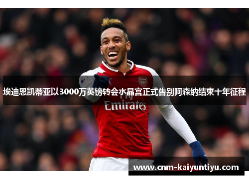 埃迪恩凯蒂亚以3000万英镑转会水晶宫正式告别阿森纳结束十年征程