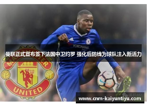 曼联正式宣布签下法国中卫约罗 强化后防线为球队注入新活力 曼联正式宣布签下法国中卫约罗 强化后防线为球队注入新活力