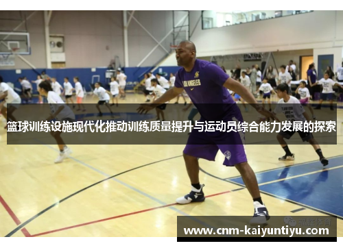篮球训练设施现代化推动训练质量提升与运动员综合能力发展的探索