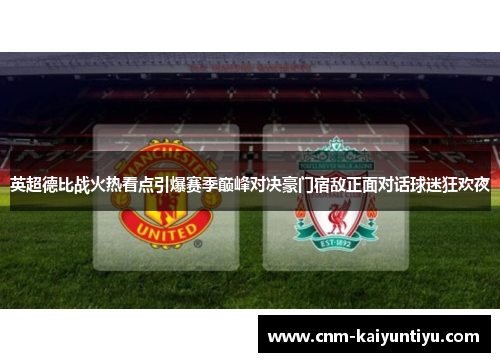 英超德比战火热看点引爆赛季巅峰对决豪门宿敌正面对话球迷狂欢夜