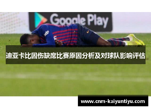 迪亚卡比因伤缺席比赛原因分析及对球队影响评估 迪亚卡比因伤缺席比赛原因分析及对球队影响评估