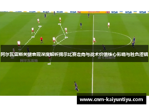 阿尔瓦雷斯关键表现深度解析揭示比赛走向与战术价值核心影响与胜负逻辑 阿尔瓦雷斯关键表现深度解析揭示比赛走向与战术价值核心影响与胜负逻辑