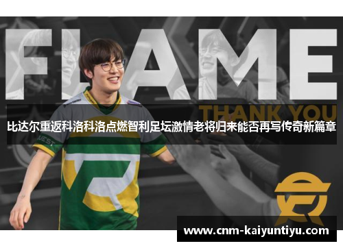 比达尔重返科洛科洛点燃智利足坛激情老将归来能否再写传奇新篇章 比达尔重返科洛科洛点燃智利足坛激情老将归来能否再写传奇新篇章