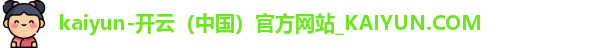 kaiyun-开云（中国）官方网站_KAIYUN.COM